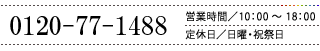 0120-77-1488（営業時間／10：00～18：00　定休日／日曜・祝祭日）
